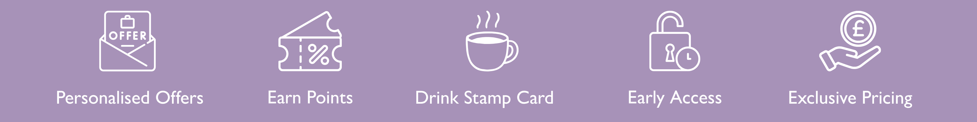 Personalised Offers, Earn Points, Drink Stamp Card, Early Access, Exclusive Pricing